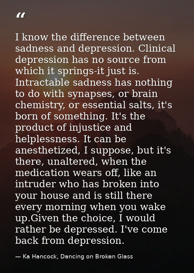I know the difference between sadness and depression. Clinical depression has no source from which it springs-it just is — Ka Hancock, Dancing on Broken Glass