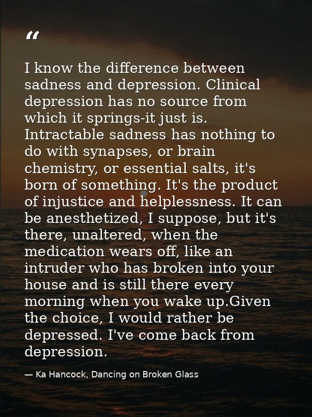 I know the difference between sadness and depression. Clinical depression has no source from which it springs-it just is — Ka Hancock, Dancing on Broken Glass