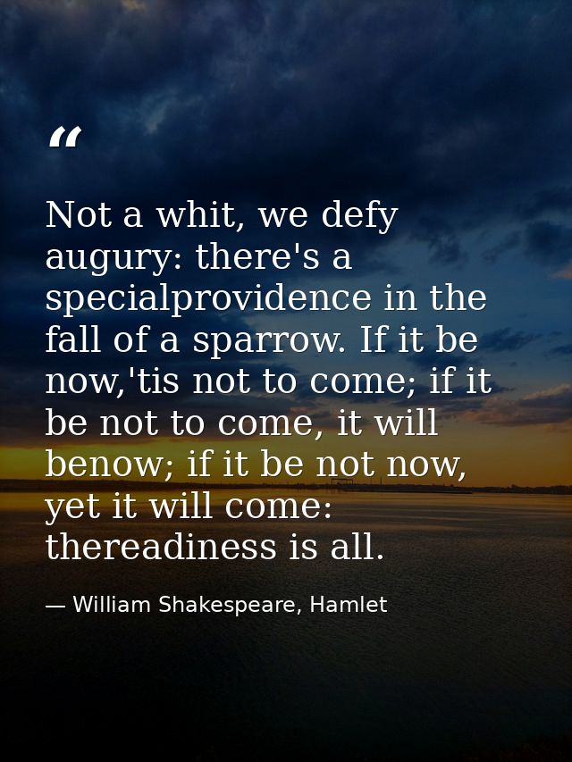 Not a whit, we defy augury: there's a specialprovidence in the fall of a sparrow. If it be now,'tis not to come; if it b — William Shakespeare, Hamlet