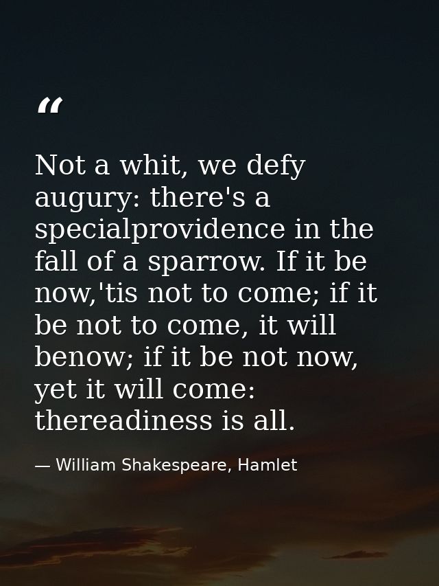 Not a whit, we defy augury: there's a specialprovidence in the fall of a sparrow. If it be now,'tis not to come; if it b — William Shakespeare, Hamlet