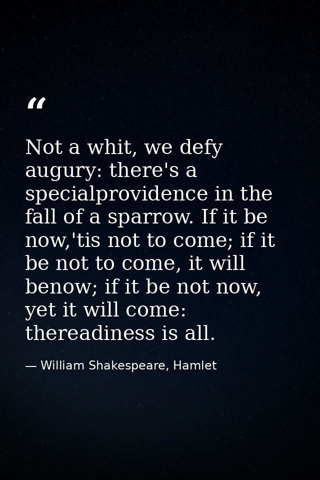 Not a whit, we defy augury: there's a specialprovidence in the fall of a sparrow. If it be now,'tis not to come; if it b — William Shakespeare, Hamlet