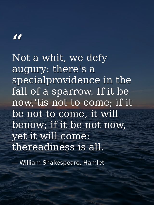 Not a whit, we defy augury: there's a specialprovidence in the fall of a sparrow. If it be now,'tis not to come; if it b — William Shakespeare, Hamlet
