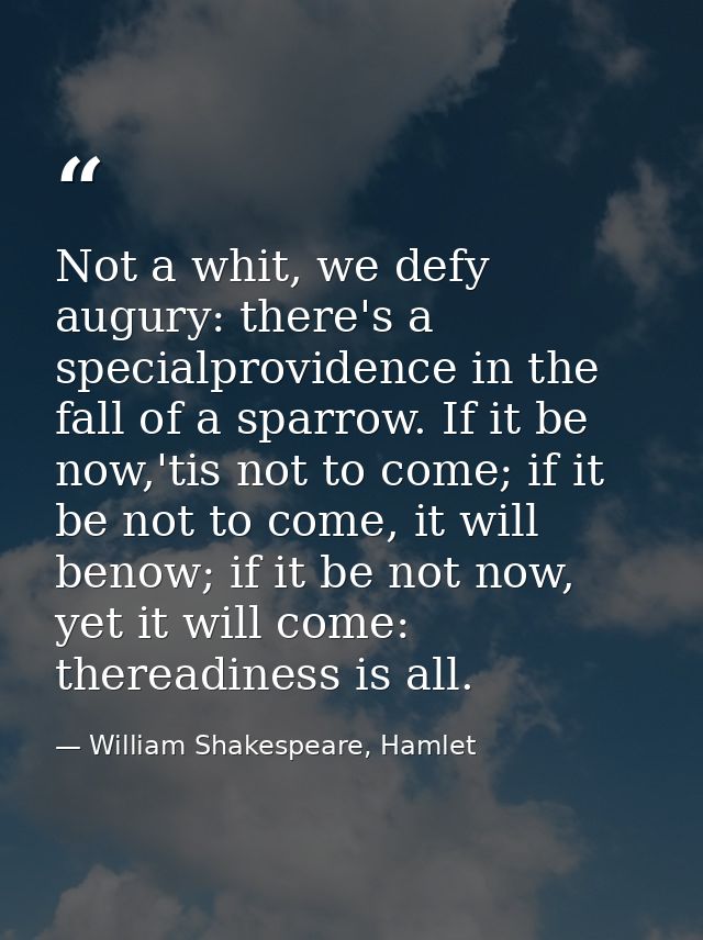 Not a whit, we defy augury: there's a specialprovidence in the fall of a sparrow. If it be now,'tis not to come; if it b — William Shakespeare, Hamlet