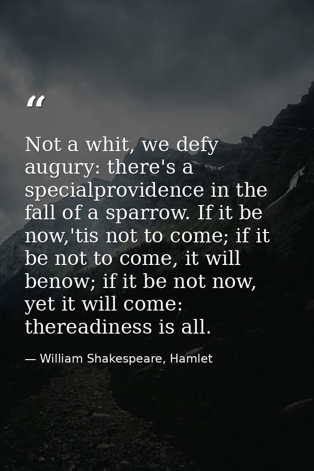 Not a whit, we defy augury: there's a specialprovidence in the fall of a sparrow. If it be now,'tis not to come; if it b — William Shakespeare, Hamlet