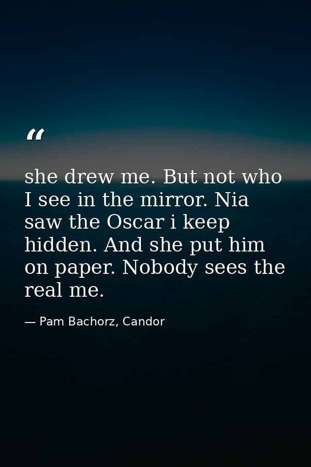 she drew me. But not who I see in the mirror. Nia saw the Oscar i keep hidden. And she put him on paper. Nobody sees the — Pam Bachorz, Candor