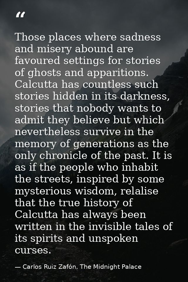 Those places where sadness and misery abound are favoured settings for stories of ghosts and apparitions. Calcutta has c — Carlos Ruiz Zafón, The Midnight Palace