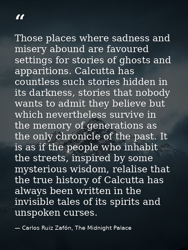 Those places where sadness and misery abound are favoured settings for stories of ghosts and apparitions. Calcutta has c — Carlos Ruiz Zafón, The Midnight Palace