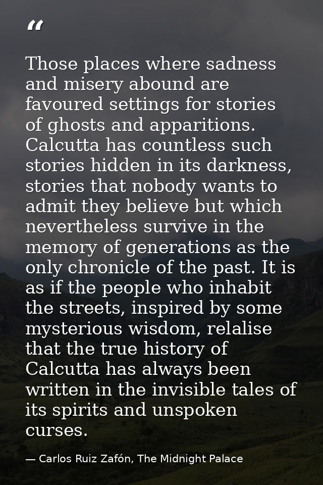 Those places where sadness and misery abound are favoured settings for stories of ghosts and apparitions. Calcutta has c — Carlos Ruiz Zafón, The Midnight Palace