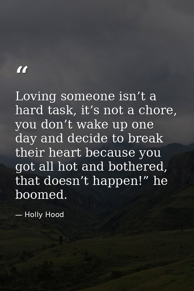 Loving someone isn’t a hard task, it’s not a chore, you don’t wake up one day and decide to break their heart because yo — Holly Hood