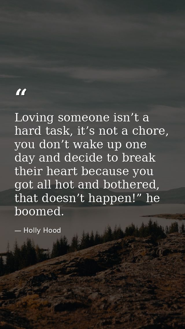Loving someone isn’t a hard task, it’s not a chore, you don’t wake up one day and decide to break their heart because yo — Holly Hood