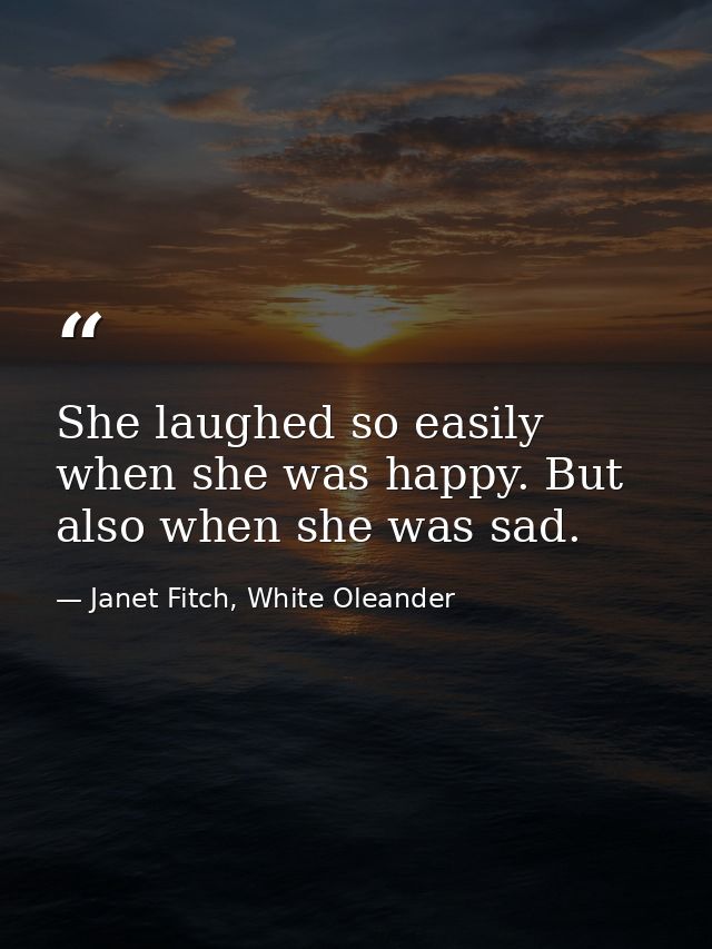 She laughed so easily when she was happy. But also when she was sad. — Janet Fitch, White Oleander