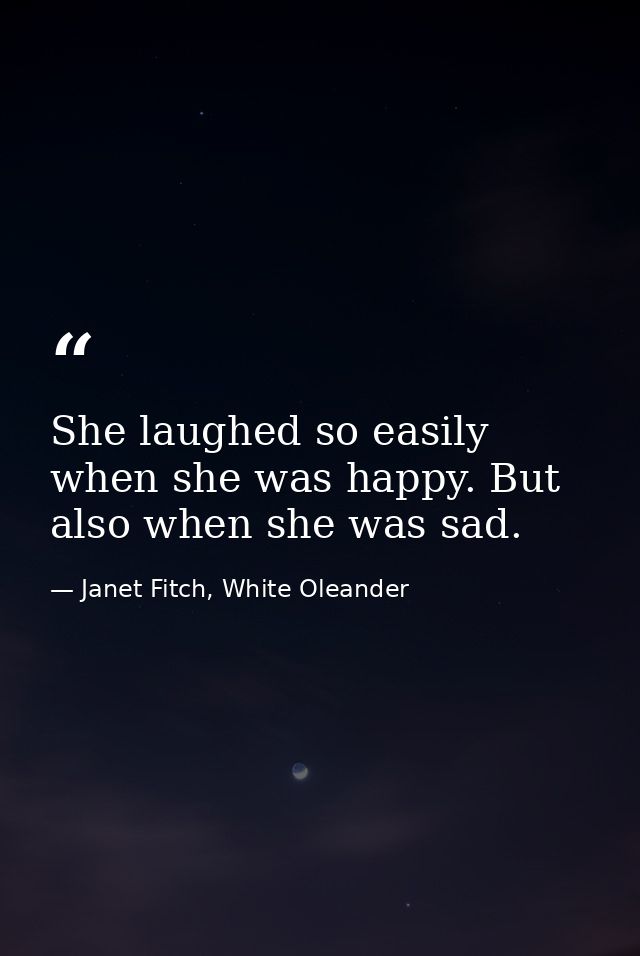 She laughed so easily when she was happy. But also when she was sad. — Janet Fitch, White Oleander