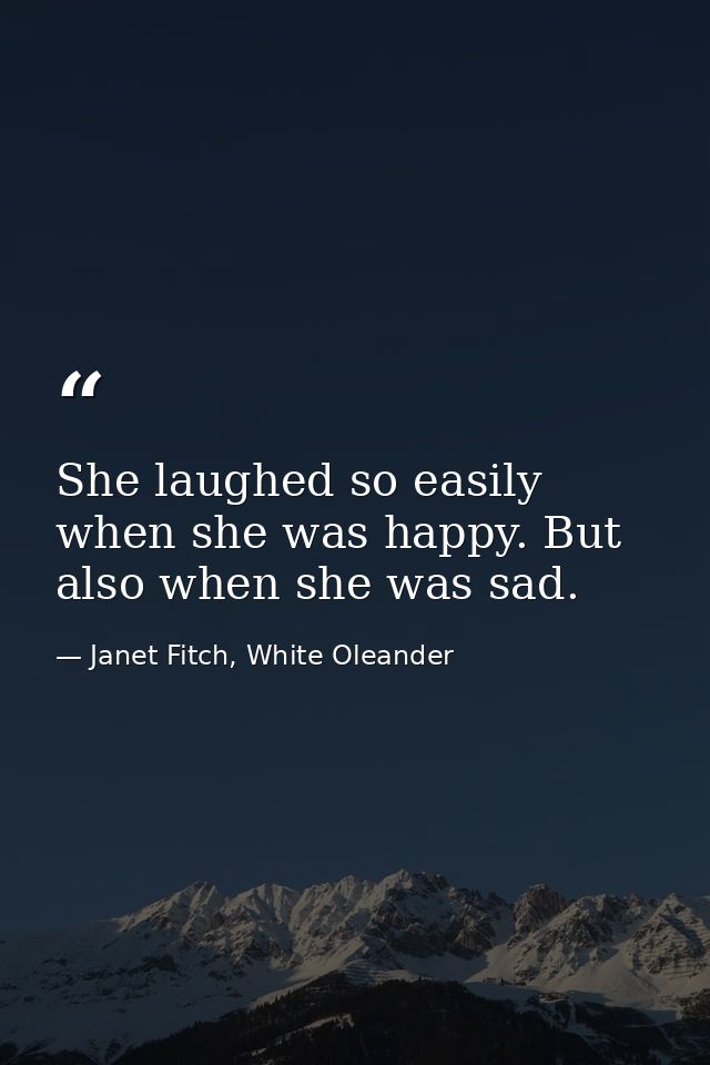 She laughed so easily when she was happy. But also when she was sad. — Janet Fitch, White Oleander