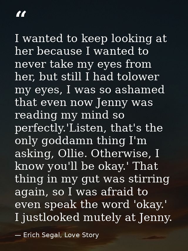 I wanted to keep looking at her because I wanted to never take my eyes from her, but still I had tolower my eyes, I was  — Erich Segal, Love Story