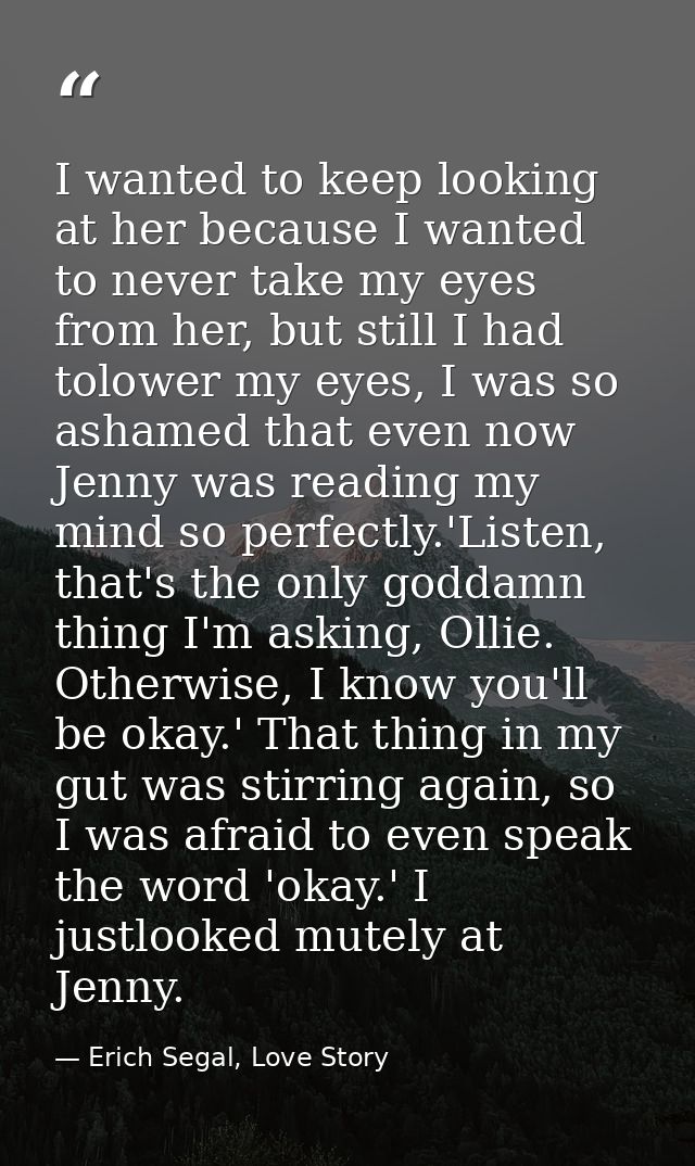 I wanted to keep looking at her because I wanted to never take my eyes from her, but still I had tolower my eyes, I was  — Erich Segal, Love Story