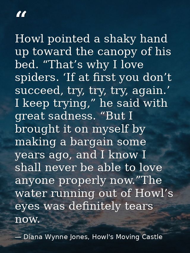 Howl pointed a shaky hand up toward the canopy of his bed. “That’s why I love spiders. ‘If at first you don’t succeed, t — Diana Wynne Jones, Howl's Moving Castle