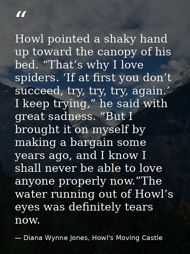Howl pointed a shaky hand up toward the canopy of his bed. “That’s why I love spiders. ‘If at first you don’t succeed, t — Diana Wynne Jones, Howl's Moving Castle