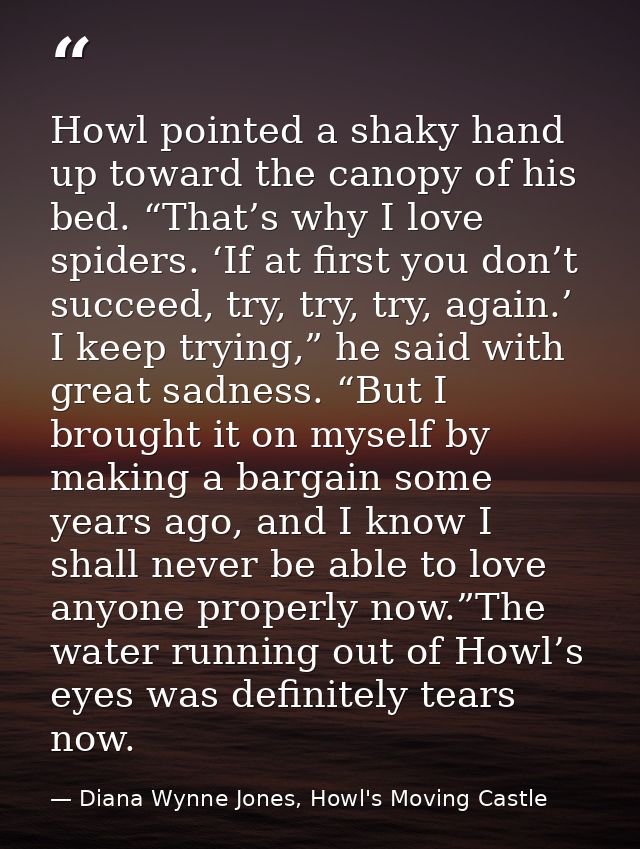 Howl pointed a shaky hand up toward the canopy of his bed. “That’s why I love spiders. ‘If at first you don’t succeed, t — Diana Wynne Jones, Howl's Moving Castle