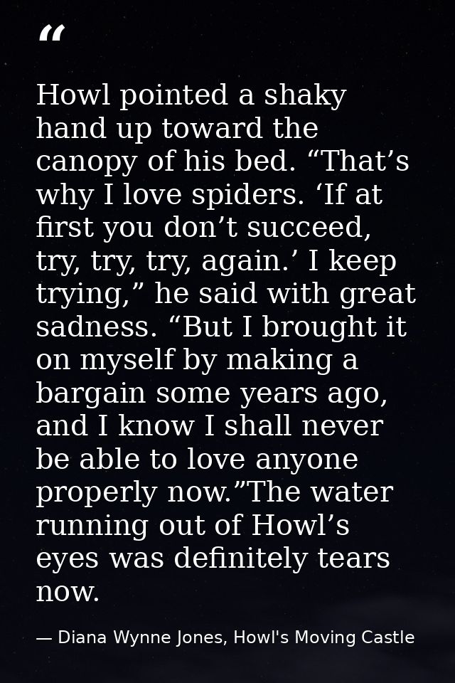 Howl pointed a shaky hand up toward the canopy of his bed. “That’s why I love spiders. ‘If at first you don’t succeed, t — Diana Wynne Jones, Howl's Moving Castle