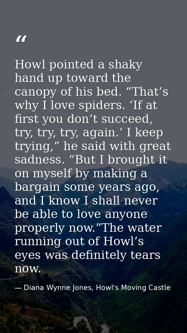 Howl pointed a shaky hand up toward the canopy of his bed. “That’s why I love spiders. ‘If at first you don’t succeed, t — Diana Wynne Jones, Howl's Moving Castle