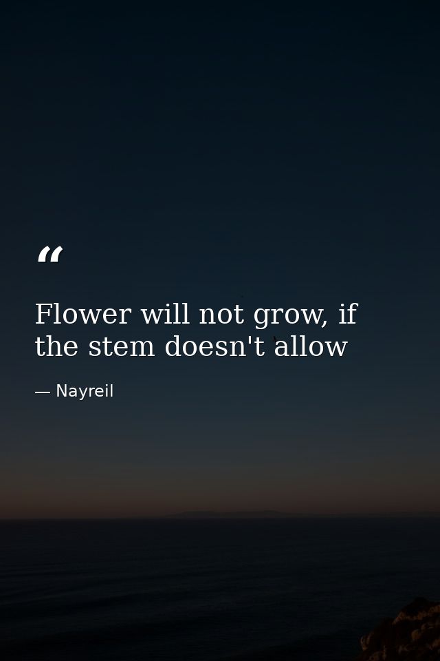 Flower will not grow, if the stem doesn't allow — Nayreil