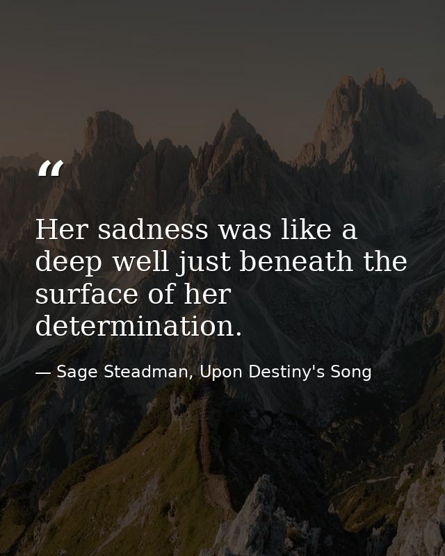Her sadness was like a deep well just beneath the surface of her determination. — Sage Steadman, Upon Destiny's Song