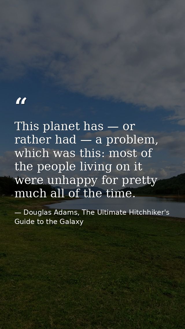 This planet has — or rather had — a problem, which was this: most of the people living on it were unhappy for pretty muc — Douglas Adams, The Ultimate Hitchhiker's Guide to the Galaxy