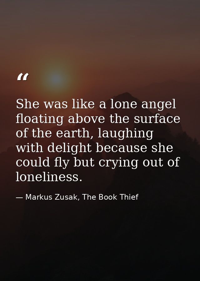 She was like a lone angel floating above the surface of the earth, laughing with delight because she could fly but cryin — Markus Zusak, The Book Thief
