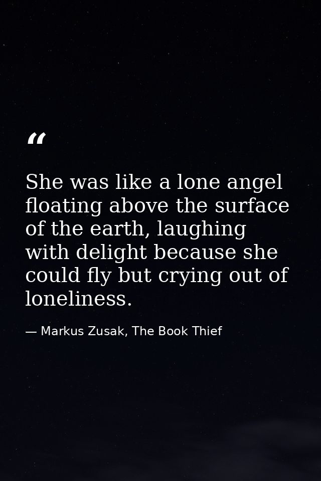 She was like a lone angel floating above the surface of the earth, laughing with delight because she could fly but cryin — Markus Zusak, The Book Thief
