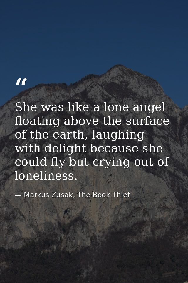She was like a lone angel floating above the surface of the earth, laughing with delight because she could fly but cryin — Markus Zusak, The Book Thief