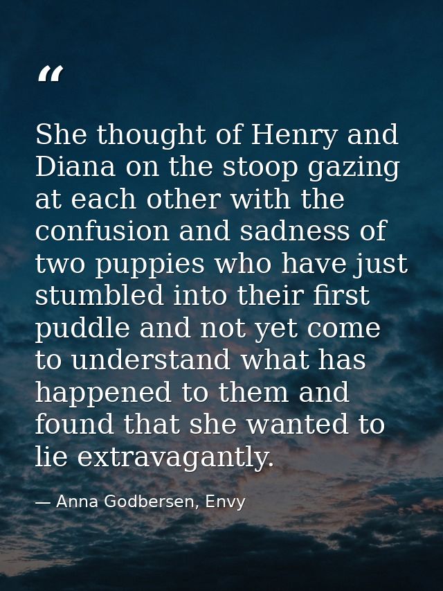 She thought of Henry and Diana on the stoop gazing at each other with the confusion and sadness of two puppies who have  — Anna Godbersen, Envy