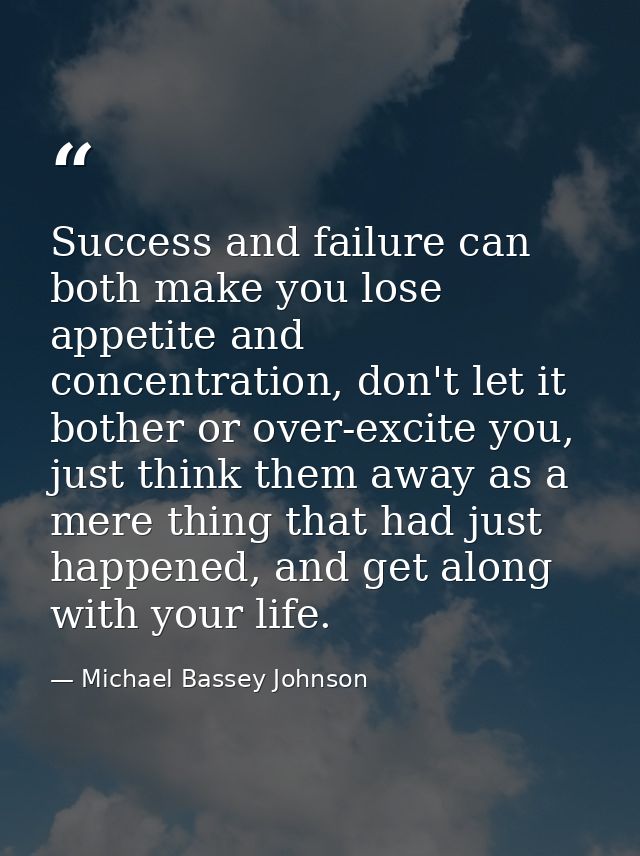 Success and failure can both make you lose appetite and concentration, don't let it bother or over-excite you, just thin — Michael Bassey Johnson