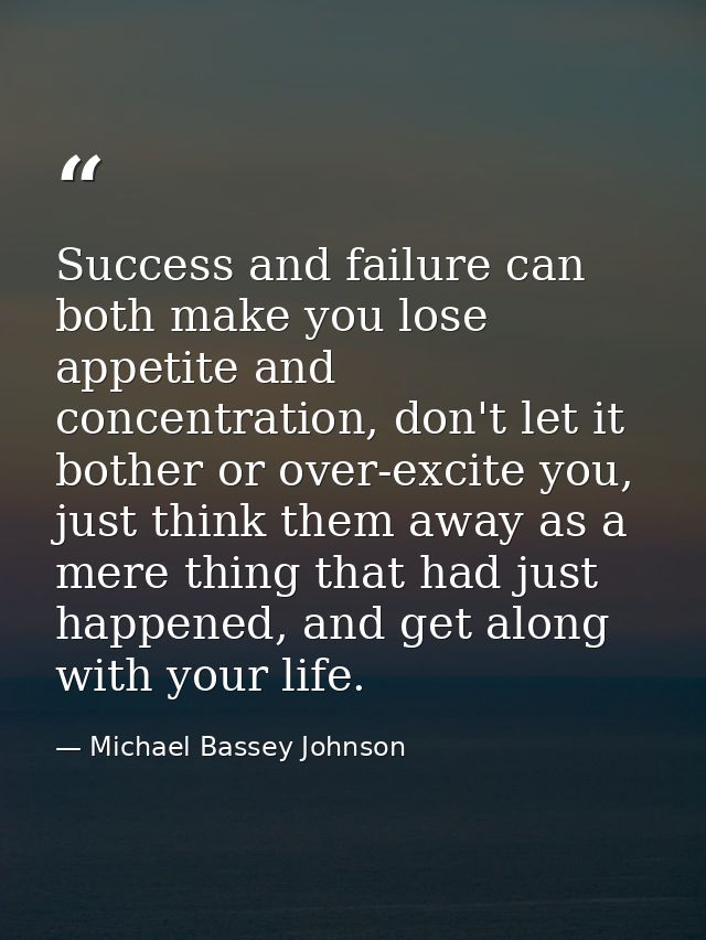 Success and failure can both make you lose appetite and concentration, don't let it bother or over-excite you, just thin — Michael Bassey Johnson
