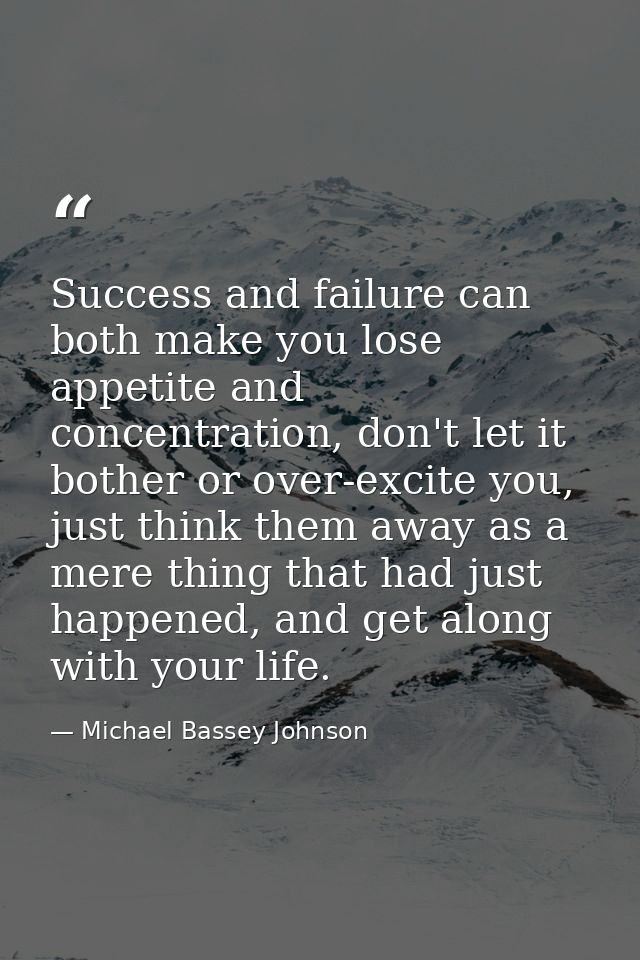 Success and failure can both make you lose appetite and concentration, don't let it bother or over-excite you, just thin — Michael Bassey Johnson