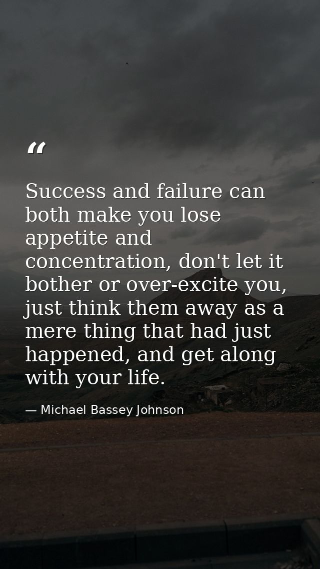 Success and failure can both make you lose appetite and concentration, don't let it bother or over-excite you, just thin — Michael Bassey Johnson