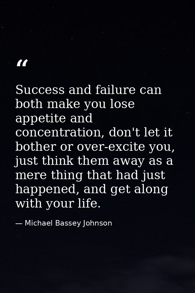 Success and failure can both make you lose appetite and concentration, don't let it bother or over-excite you, just thin — Michael Bassey Johnson