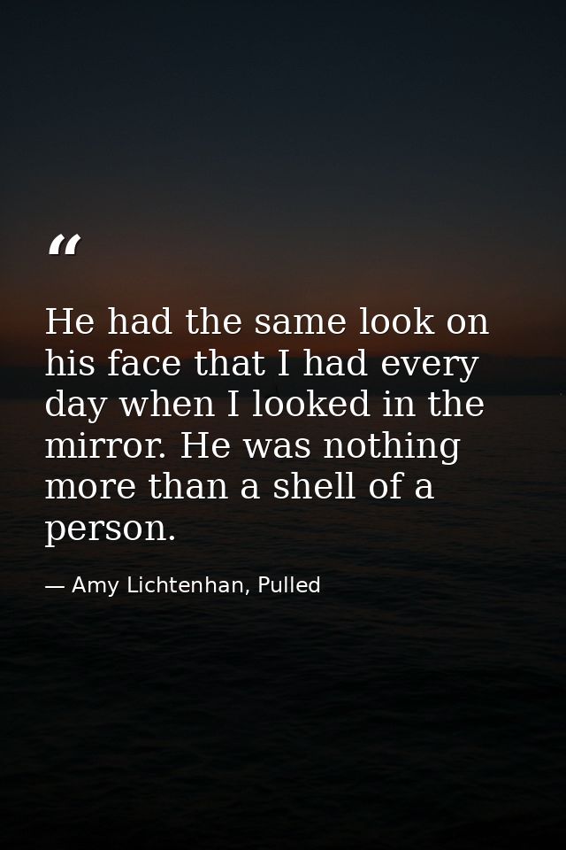 He had the same look on his face that I had every day when I looked in the mirror. He was nothing more than a shell of a — Amy Lichtenhan, Pulled
