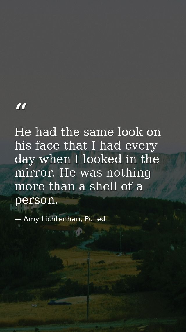 He had the same look on his face that I had every day when I looked in the mirror. He was nothing more than a shell of a — Amy Lichtenhan, Pulled