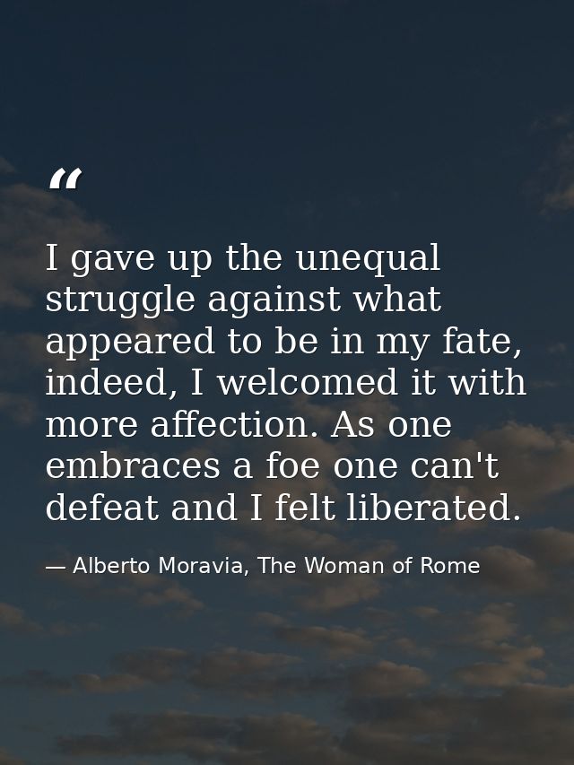 I gave up the unequal struggle against what appeared to be in my fate, indeed, I welcomed it with more affection. As one — Alberto Moravia, The Woman of Rome
