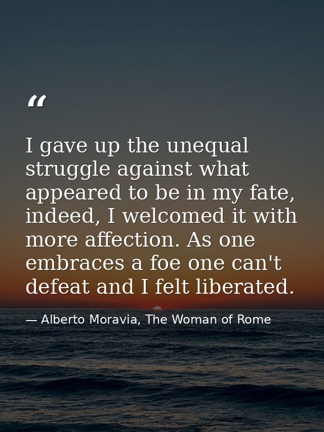 I gave up the unequal struggle against what appeared to be in my fate, indeed, I welcomed it with more affection. As one — Alberto Moravia, The Woman of Rome