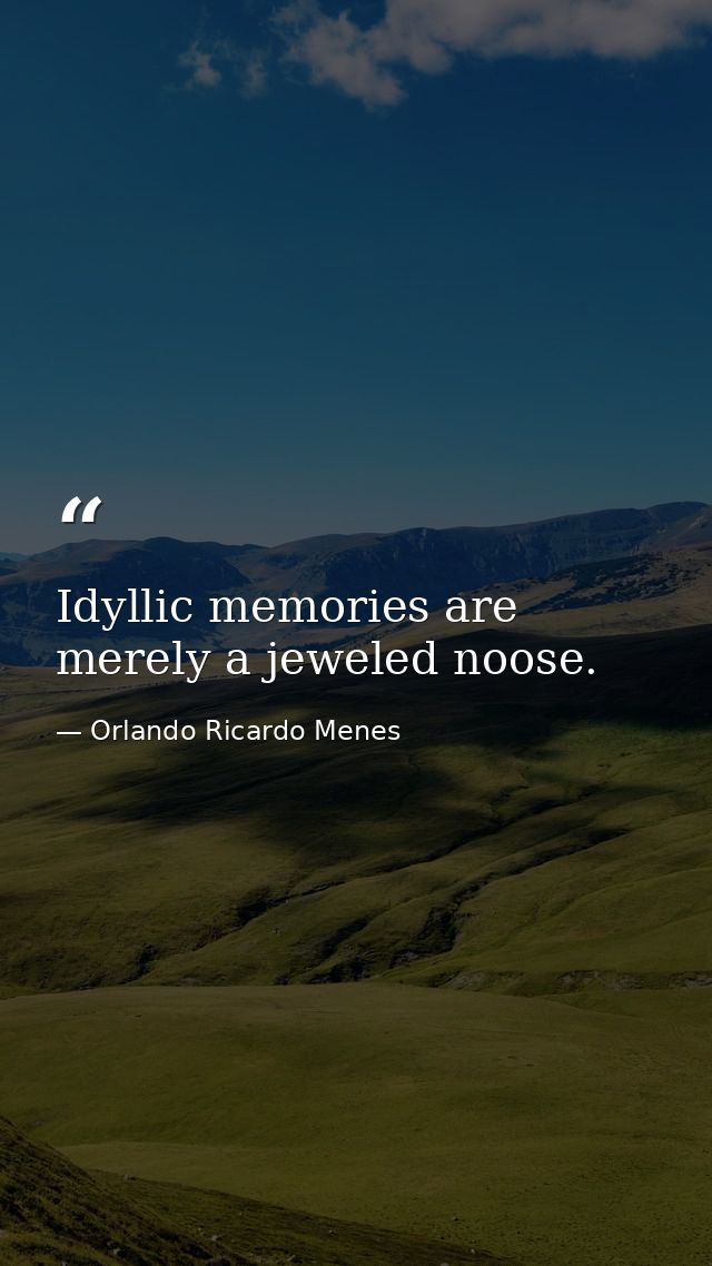 Idyllic memories are merely a jeweled noose. — Orlando Ricardo Menes