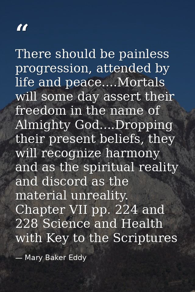 There should be painless progression, attended by life and peace....Mortals will some day assert their freedom in the na — Mary Baker Eddy