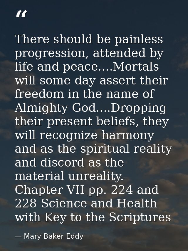 There should be painless progression, attended by life and peace....Mortals will some day assert their freedom in the na — Mary Baker Eddy