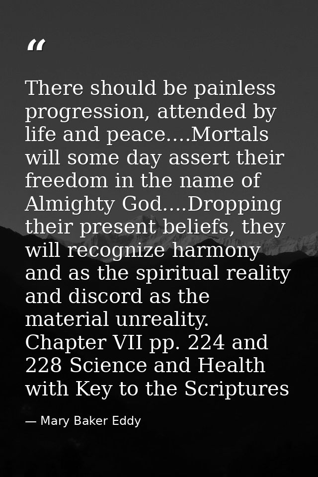 There should be painless progression, attended by life and peace....Mortals will some day assert their freedom in the na — Mary Baker Eddy