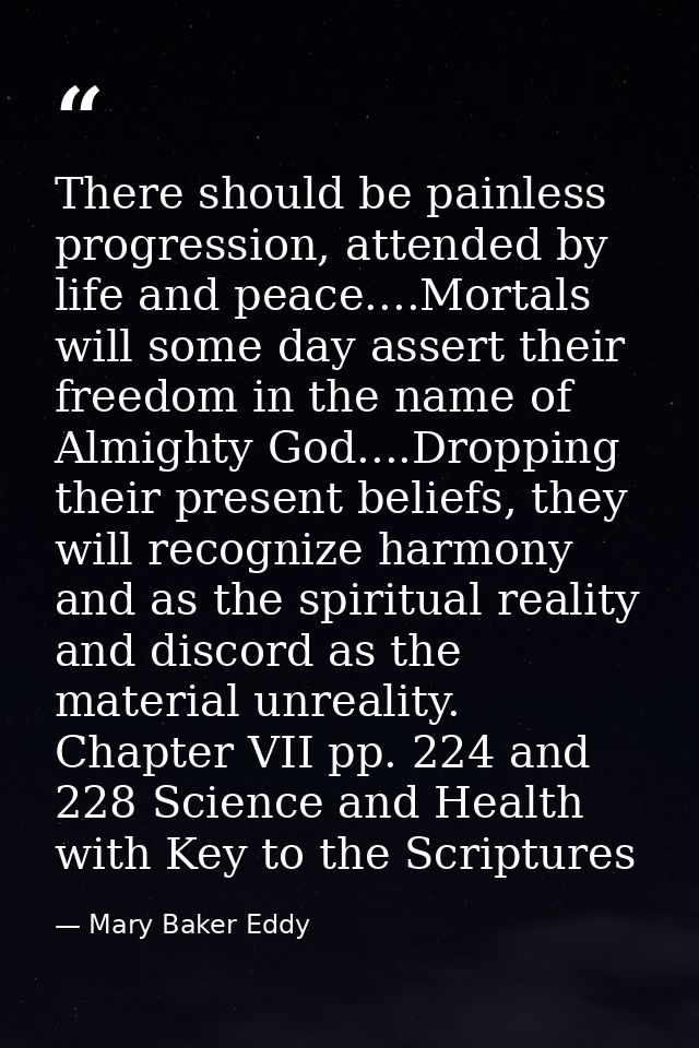 There should be painless progression, attended by life and peace....Mortals will some day assert their freedom in the na — Mary Baker Eddy