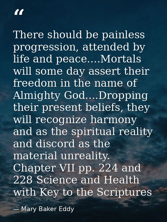 There should be painless progression, attended by life and peace....Mortals will some day assert their freedom in the na — Mary Baker Eddy