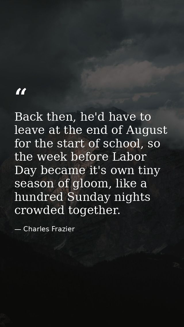 Back then, he'd have to leave at the end of August for the start of school, so the week before Labor Day became it's own — Charles Frazier