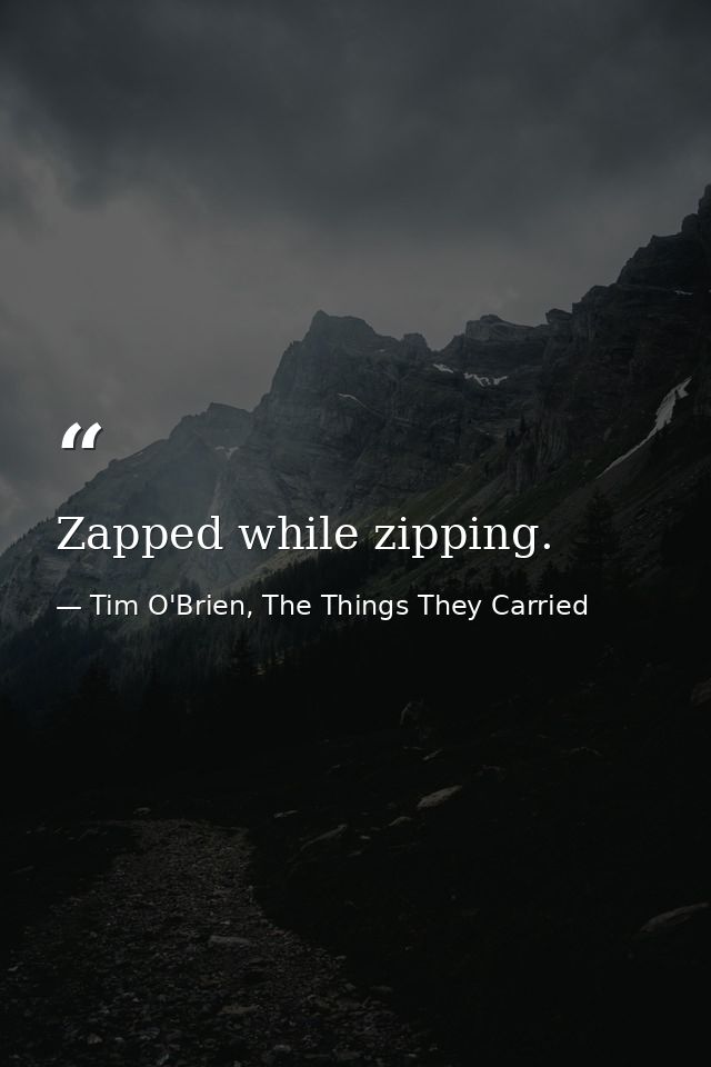 Zapped while zipping. — Tim O'Brien, The Things They Carried