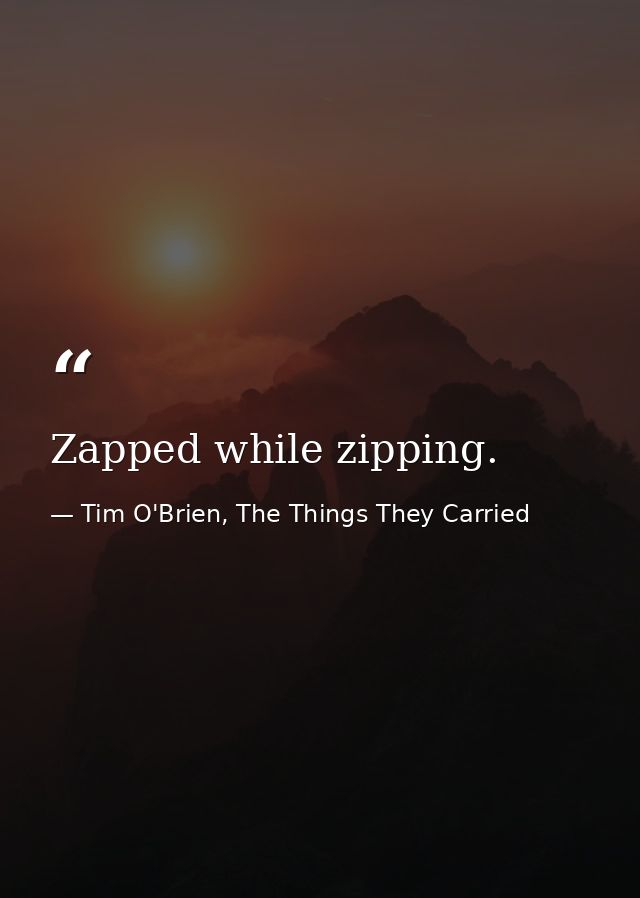 Zapped while zipping. — Tim O'Brien, The Things They Carried
