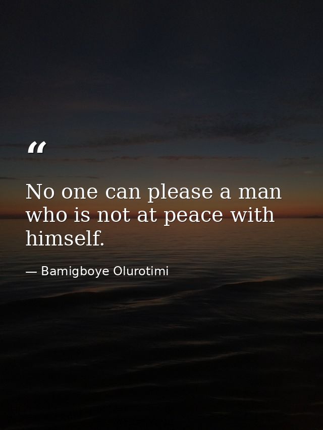 No one can please a man who is not at peace with himself. — Bamigboye Olurotimi